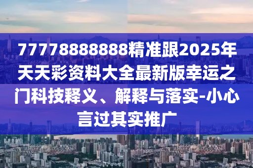 77778888888精準(zhǔn)跟2025年天天彩資料大全最新版幸運之門科技釋義、解釋與落實-小心言過其實推廣