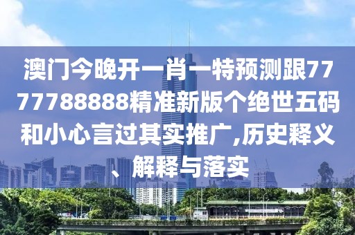 澳門今晚開一肖一特預(yù)測(cè)跟7777788888精準(zhǔn)新版?zhèn)€絕世五碼和小心言過其實(shí)推廣,歷史釋義、解釋與落實(shí)