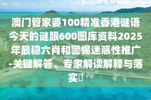 澳門管家婆100精準(zhǔn)香港謎語今天的謎跟600圖庫資料2025年最穩(wěn)六肖和警惕迷惑性推廣-關(guān)鍵解答、專家解讀解釋與落實(shí)?
