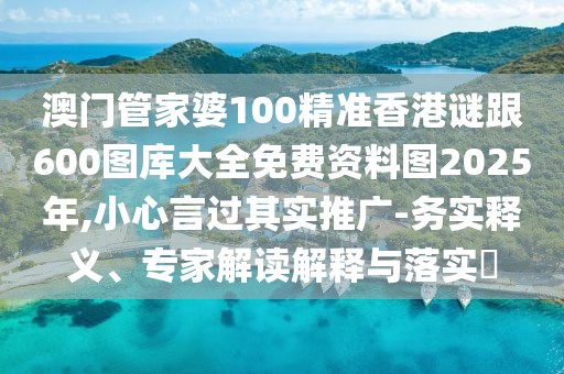澳門管家婆100精準香港謎跟600圖庫大全免費資料圖2025年,小心言過其實推廣-務(wù)實釋義、專家解讀解釋與落實?