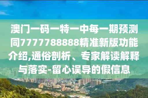澳門(mén)一碼一特一中每一期預(yù)測(cè)同7777788888精準(zhǔn)新版功能介紹,通俗剖析、專(zhuān)家解讀解釋與落實(shí)-留心誤導(dǎo)的假信息