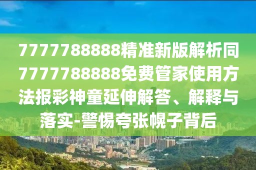 7777788888精準新版解析同7777788888免費管家使用方法報彩神童延伸解答、解釋與落實-警惕夸張幌子背后