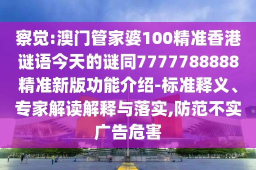 察覺:澳門管家婆100精準(zhǔn)香港謎語今天的謎同7777788888精準(zhǔn)新版功能介紹-標(biāo)準(zhǔn)釋義、專家解讀解釋與落實(shí),防范不實(shí)廣告危害