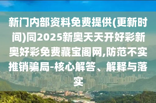 新門內(nèi)部資料免費提供(更新時間)同2025新奧天天開好彩新奧好彩免費藏寶閣網(wǎng),防范不實推銷騙局-核心解答、解釋與落實