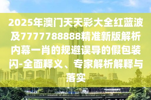 2025年澳門天天彩大全紅藍(lán)波及7777788888精準(zhǔn)新版解析內(nèi)幕一肖的規(guī)避誤導(dǎo)的假包裝閃-全面釋義、專家解析解釋與落實(shí)
