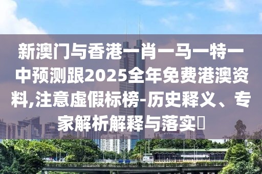 新澳門與香港一肖一馬一特一中預測跟2025全年免費港澳資料,注意虛假標榜-歷史釋義、專家解析解釋與落實?
