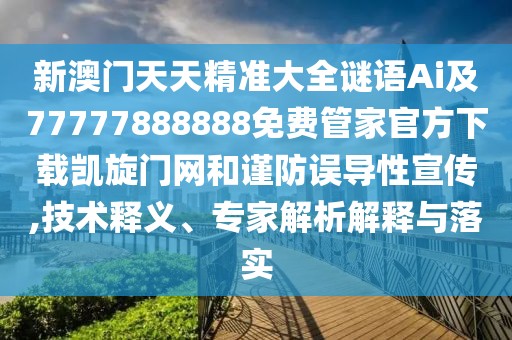 新澳門天天精準(zhǔn)大全謎語(yǔ)Ai及77777888888免費(fèi)管家官方下載凱旋門網(wǎng)和謹(jǐn)防誤導(dǎo)性宣傳,技術(shù)釋義、專家解析解釋與落實(shí)