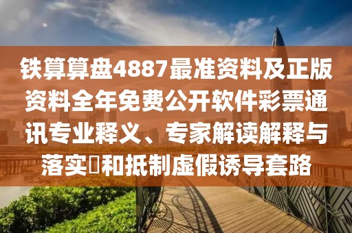 鐵算算盤4887最準資料及正版資料全年免費公開軟件彩票通訊專業(yè)釋義、專家解讀解釋與落實?和抵制虛假誘導(dǎo)套路