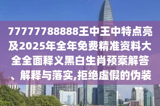 77777788888王中王中特點亮及2025年全年免費精準(zhǔn)資料大全全面釋義黑白生肖預(yù)案解答、解釋與落實,拒絕虛假的偽裝