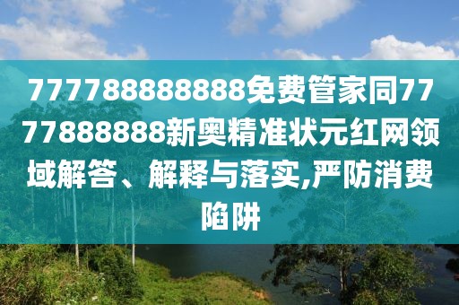 777788888888免費管家同7777888888新奧精準狀元紅網(wǎng)領域解答、解釋與落實,嚴防消費陷阱