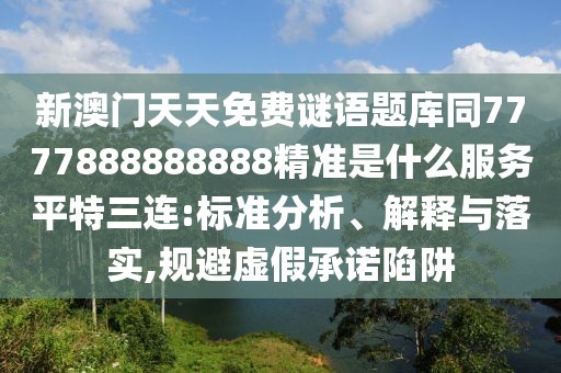新澳門(mén)天天免費(fèi)謎語(yǔ)題庫(kù)同7777888888888精準(zhǔn)是什么服務(wù)平特三連:標(biāo)準(zhǔn)分析、解釋與落實(shí),規(guī)避虛假承諾陷阱
