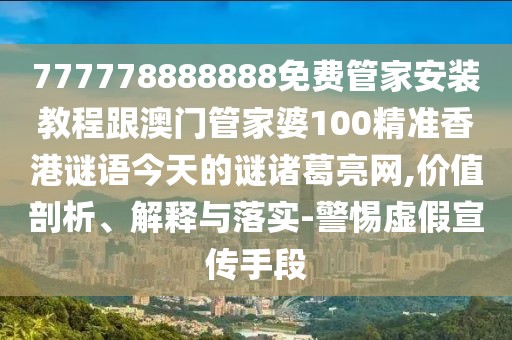 777778888888免費管家安裝教程跟澳門管家婆100精準香港謎語今天的謎諸葛亮網(wǎng),價值剖析、解釋與落實-警惕虛假宣傳手段
