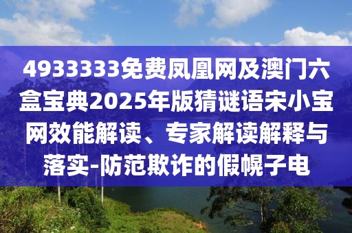 4933333免費(fèi)鳳凰網(wǎng)及澳門六盒寶典2025年版猜謎語宋小寶網(wǎng)效能解讀、專家解讀解釋與落實(shí)-防范欺詐的假幌子電
