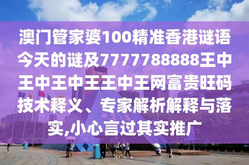 澳門管家婆100精準(zhǔn)香港謎語今天的謎及7777788888王中王中王中王王中王網(wǎng)富貴旺碼技術(shù)釋義、專家解析解釋與落實(shí),小心言過其實(shí)推廣