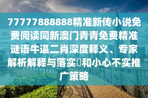 77777888888精準(zhǔn)新傳小說免費(fèi)閱讀同新澳門青青免費(fèi)精準(zhǔn)謎語牛逼二肖深度釋義、專家解析解釋與落實(shí)?和小心不實(shí)推廣策略