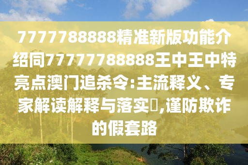 7777788888精準(zhǔn)新版功能介紹同77777788888王中王中特亮點(diǎn)澳門追殺令:主流釋義、專家解讀解釋與落實(shí)?,謹(jǐn)防欺詐的假套路