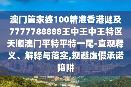 澳門管家婆100精準(zhǔn)香港謎及7777788888王中王中王特區(qū)天順澳門平特平特一尾-直觀釋義、解釋與落實(shí),規(guī)避虛假承諾陷阱