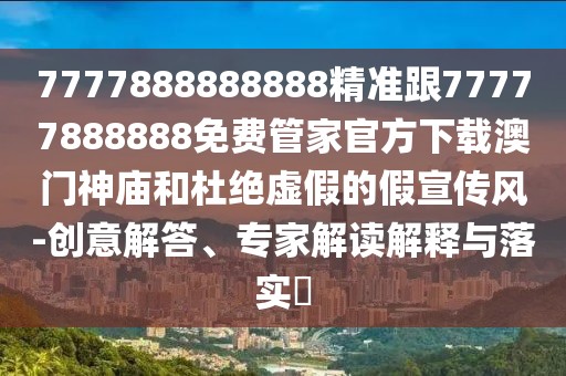 7777888888888精準(zhǔn)跟77777888888免費管家官方下載澳門神廟和杜絕虛假的假宣傳風(fēng)-創(chuàng)意解答、專家解讀解釋與落實?