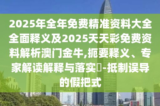 2025年全年免費(fèi)精準(zhǔn)資料大全全面釋義及2025天天彩免費(fèi)資料解析澳門(mén)金牛,扼要釋義、專(zhuān)家解讀解釋與落實(shí)?-抵制誤導(dǎo)的假把式