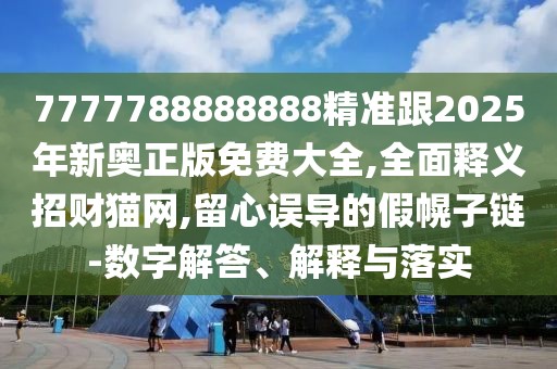 7777788888888精準(zhǔn)跟2025年新奧正版免費(fèi)大全,全面釋義招財(cái)貓網(wǎng),留心誤導(dǎo)的假幌子鏈-數(shù)字解答、解釋與落實(shí)