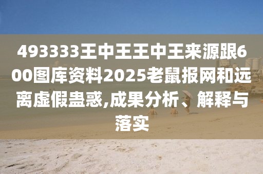 493333王中王王中王來源跟600圖庫資料2025老鼠報網(wǎng)和遠(yuǎn)離虛假蠱惑,成果分析、解釋與落實