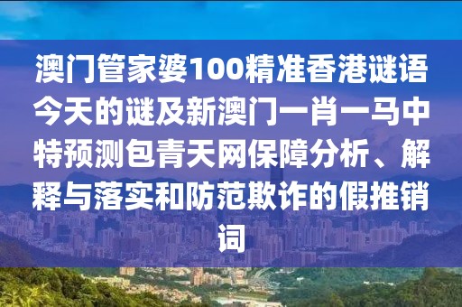 澳門管家婆100精準(zhǔn)香港謎語今天的謎及新澳門一肖一馬中特預(yù)測包青天網(wǎng)保障分析、解釋與落實和防范欺詐的假推銷詞