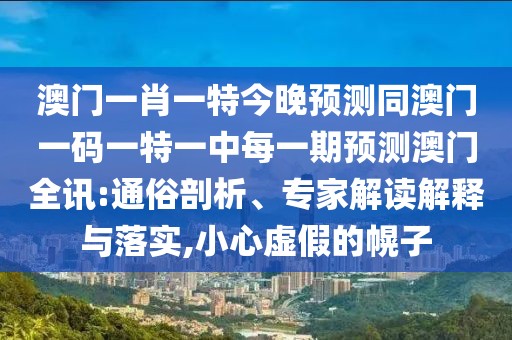 澳門一肖一特今晚預(yù)測(cè)同澳門一碼一特一中每一期預(yù)測(cè)澳門全訊:通俗剖析、專家解讀解釋與落實(shí),小心虛假的幌子