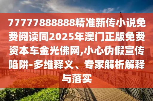 77777888888精準(zhǔn)新傳小說免費(fèi)閱讀同2025年澳門正版免費(fèi)資本車金光佛網(wǎng),小心偽假宣傳陷阱-多維釋義、專家解析解釋與落實(shí)