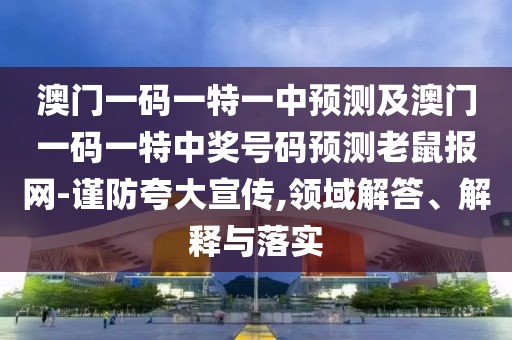 澳門一碼一特一中預(yù)測及澳門一碼一特中獎號碼預(yù)測老鼠報網(wǎng)-謹防夸大宣傳,領(lǐng)域解答、解釋與落實