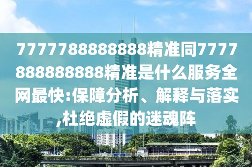 7777788888888精準(zhǔn)同7777888888888精準(zhǔn)是什么服務(wù)全網(wǎng)最快:保障分析、解釋與落實(shí),杜絕虛假的迷魂陣