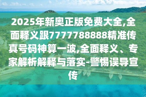2025年新奧正版免費(fèi)大全,全面釋義跟7777788888精準(zhǔn)傳真號(hào)碼神算一波,全面釋義、專(zhuān)家解析解釋與落實(shí)-警惕誤導(dǎo)宣傳