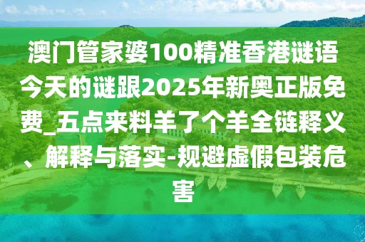 澳門管家婆100精準(zhǔn)香港謎語今天的謎跟2025年新奧正版免費(fèi)_五點(diǎn)來料羊了個(gè)羊全鏈釋義、解釋與落實(shí)-規(guī)避虛假包裝危害