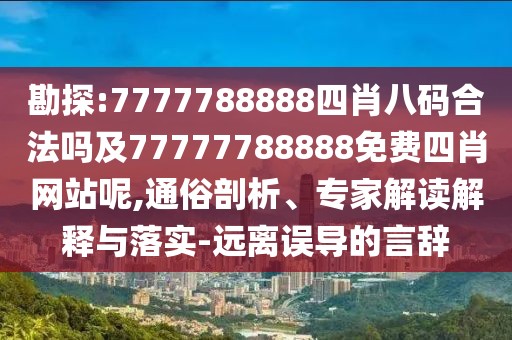 勘探:7777788888四肖八碼合法嗎及77777788888免費(fèi)四肖網(wǎng)站呢,通俗剖析、專家解讀解釋與落實(shí)-遠(yuǎn)離誤導(dǎo)的言辭