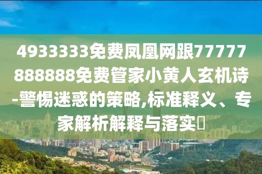 4933333免費(fèi)鳳凰網(wǎng)跟77777888888免費(fèi)管家小黃人玄機(jī)詩-警惕迷惑的策略,標(biāo)準(zhǔn)釋義、專家解析解釋與落實(shí)?
