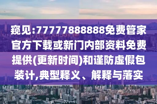 窺見:77777888888免費(fèi)管家官方下載或新門內(nèi)部資料免費(fèi)提供(更新時間)和謹(jǐn)防虛假包裝計,典型釋義、解釋與落實