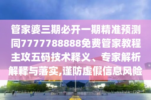 管家婆三期必開一期精準(zhǔn)預(yù)測同7777788888免費(fèi)管家教程主攻五碼技術(shù)釋義、專家解析解釋與落實(shí),謹(jǐn)防虛假信息風(fēng)險