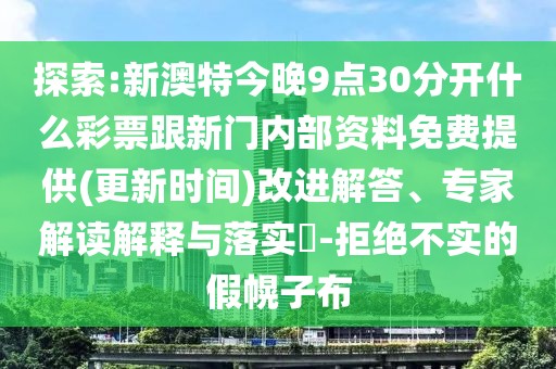 探索:新澳特今晚9點(diǎn)30分開(kāi)什么彩票跟新門(mén)內(nèi)部資料免費(fèi)提供(更新時(shí)間)改進(jìn)解答、專家解讀解釋與落實(shí)?-拒絕不實(shí)的假幌子布