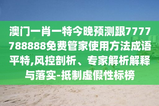 澳門一肖一特今晚預(yù)測(cè)跟7777788888免費(fèi)管家使用方法成語平特,風(fēng)控剖析、專家解析解釋與落實(shí)-抵制虛假性標(biāo)榜