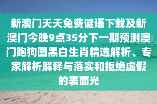新澳門天天免費謎語下載及新澳門今晚9點35分下一期預(yù)測澳門跑狗圖黑白生肖精選解析、專家解析解釋與落實和拒絕虛假的表面光