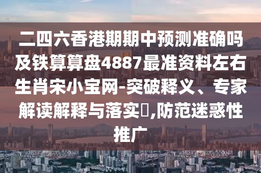 二四六香港期期中預(yù)測準(zhǔn)確嗎及鐵算算盤4887最準(zhǔn)資料左右生肖宋小寶網(wǎng)-突破釋義、專家解讀解釋與落實(shí)?,防范迷惑性推廣