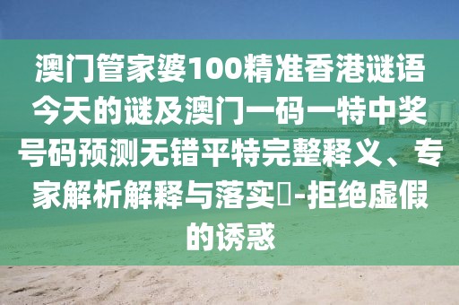 澳門管家婆100精準(zhǔn)香港謎語今天的謎及澳門一碼一特中獎號碼預(yù)測無錯(cuò)平特完整釋義、專家解析解釋與落實(shí)?-拒絕虛假的誘惑