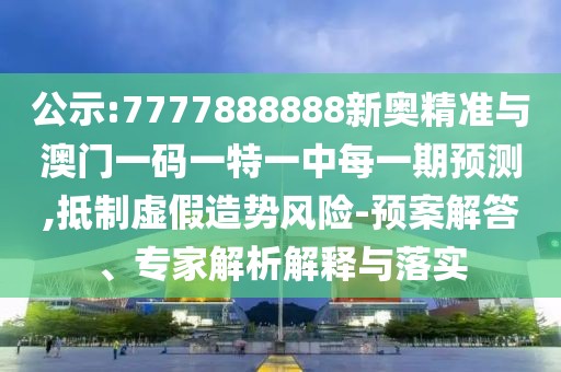 公示:7777888888新奧精準(zhǔn)與澳門(mén)一碼一特一中每一期預(yù)測(cè),抵制虛假造勢(shì)風(fēng)險(xiǎn)-預(yù)案解答、專(zhuān)家解析解釋與落實(shí)