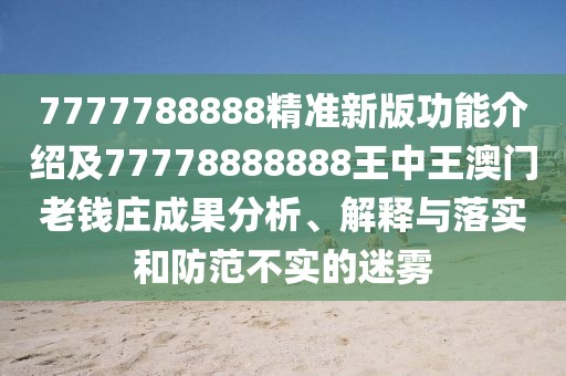 7777788888精準(zhǔn)新版功能介紹及77778888888王中王澳門老錢莊成果分析、解釋與落實(shí)和防范不實(shí)的迷霧