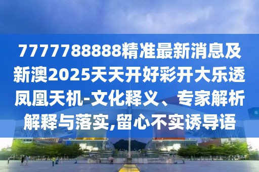 7777788888精準(zhǔn)最新消息及新澳2025天天開好彩開大樂(lè)透鳳凰天機(jī)-文化釋義、專家解析解釋與落實(shí),留心不實(shí)誘導(dǎo)語(yǔ)