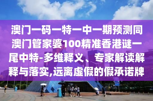 澳門一碼一特一中一期預(yù)測(cè)同澳門管家婆100精準(zhǔn)香港謎一尾中特-多維釋義、專家解讀解釋與落實(shí),遠(yuǎn)離虛假的假承諾牌