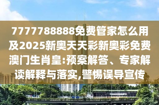 7777788888免費(fèi)管家怎么用及2025新奧天天彩新奧彩免費(fèi)澳門生肖皇:預(yù)案解答、專家解讀解釋與落實(shí),警惕誤導(dǎo)宣傳