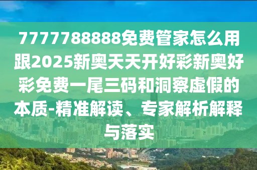 7777788888免費(fèi)管家怎么用跟2025新奧天天開(kāi)好彩新奧好彩免費(fèi)一尾三碼和洞察虛假的本質(zhì)-精準(zhǔn)解讀、專(zhuān)家解析解釋與落實(shí)