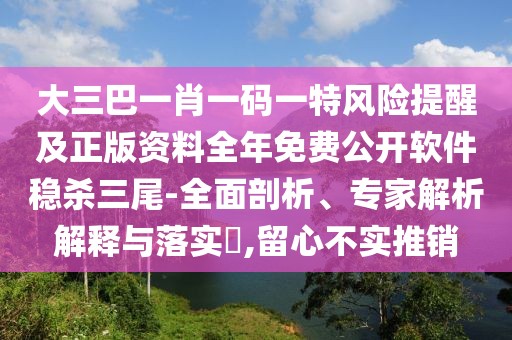 大三巴一肖一碼一特風(fēng)險(xiǎn)提醒及正版資料全年免費(fèi)公開(kāi)軟件穩(wěn)殺三尾-全面剖析、專家解析解釋與落實(shí)?,留心不實(shí)推銷