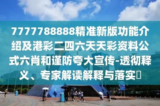 7777788888精準(zhǔn)新版功能介紹及港彩二四六天天彩資料公式六肖和謹(jǐn)防夸大宣傳-透徹釋義、專家解讀解釋與落實?