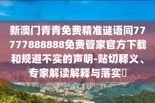 新澳門青青免費精準謎語同77777888888免費管家官方下載和規(guī)避不實的聲明-貼切釋義、專家解讀解釋與落實?